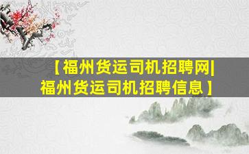 【福州货运司机招聘网|福州货运司机招聘信息】